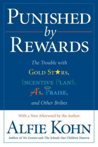 Title: Punished by Rewards: The Trouble with Gold Stars, Incentive Plans, A's, Praise, and Other Bribes, Author: Alfie Kohn