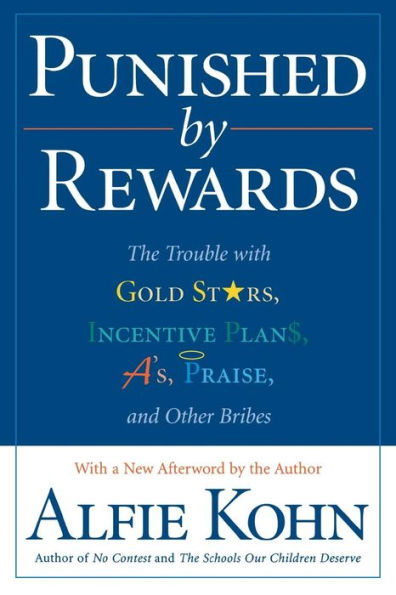 Punished by Rewards: The Trouble with Gold Stars, Incentive Plans, A's, Praise, and Other Bribes