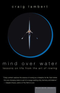 Title: Mind Over Water: Lessons on Life from the Art of Rowing, Author: Craig Lambert