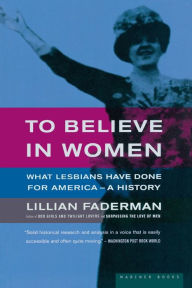 Title: To Believe In Women: What Lesbians Have Done For America - A History, Author: Lillian Faderman Professor