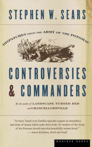 Title: Controversies and Commanders: Dispatches from the Army of the Potomac, Author: Stephen W. Sears