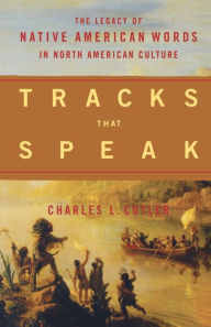Title: Tracks That Speak: The Legacy of Native American Words in North American Culture, Author: Charles L. Cutler