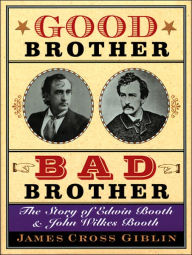 Title: Good Brother, Bad Brother: The Story of Edwin Booth and John Wilkes Booth, Author: James Cross Giblin