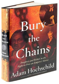 Title: Bury the Chains: Prophets and Rebels in the Fight to Free an Empire's Slaves, Author: Adam Hochschild