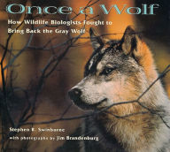 Title: Once a Wolf: How Wildlife Biologists Fought to Bring Back the Gray Wolf, Author: Stephen Swinburne