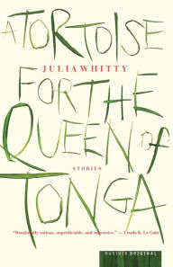Title: A Tortoise For The Queen Of Tonga: Stories, Author: Julia Whitty