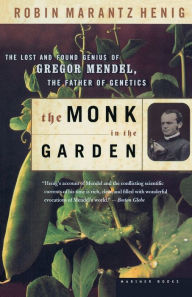 Title: The Monk In The Garden: The Lost and Found Genius of Gregor Mendel, the Father of Genetics, Author: Robin Marantz Henig
