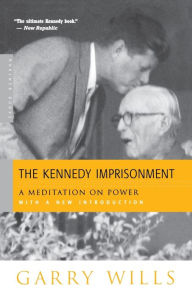 Title: The Kennedy Imprisonment: A Meditation on Power, Author: Garry Wills