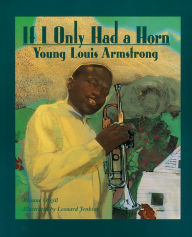 Title: If I Only Had a Horn: Young Louis Armstrong, Author: Roxane Orgill