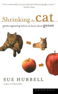 Title: Shrinking The Cat: Genetic Engineering Before We Knew About Genes, Author: Sue Hubbell