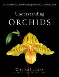 Title: Understanding Orchids: An Uncomplicated Guide to Growing the World's Most Exotic Plants, Author: William Cullina