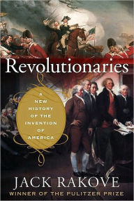 Title: Revolutionaries: A New History of the Invention of America, Author: Jack Rakove