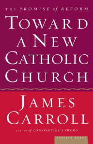 Title: Toward a New Catholic Church: The Promise of Reform, Author: James Carroll