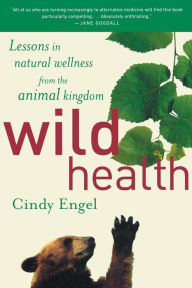 Title: Wild Health: Lessons in Natural Wellness from the Animal Kingdom, Author: Cindy Engel