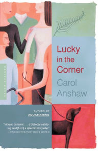 Title: Lucky In The Corner: A Novel, Author: Carol Anshaw