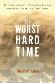 Title: The Worst Hard Time: The Untold Story of Those Who Survived the Great American Dust Bowl, Author: Timothy Egan