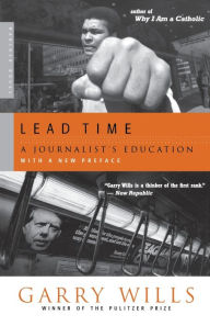 Title: Lead Time: A Journalist's Education, Author: Garry Wills