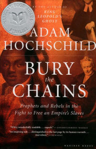 Title: Bury The Chains: Prophets and Rebels in the Fight to Free an Empire's Slaves, Author: Adam Hochschild