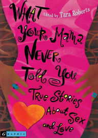 Title: What Your Mama Never Told You: True Stories About Sex and Love, Author: Tara Roberts