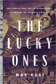 Title: The Lucky Ones: One Family and the Extraordinary Invention of Chinese America, Author: Mae Ngai