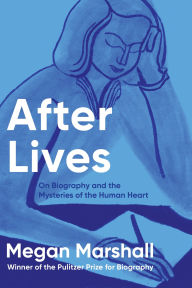 Title: After Lives: On Biography and the Mysteries of the Human Heart, Author: Megan Marshall