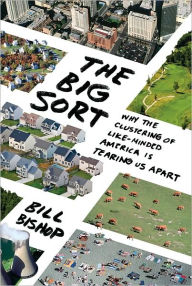 Title: The Big Sort: Why the Clustering of Like-Minded America Is Tearing Us Apart / Edition 1, Author: Bill Bishop