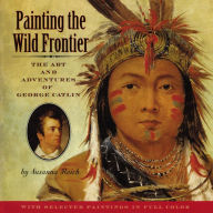 Title: Painting the Wild Frontier: The Art and Adventures of George Catlin, Author: Susanna Reich