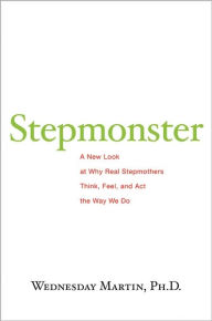 Title: Stepmonster: A New Look at Why Real Stepmothers Think, Feel, and Act the Way We Do, Author: Wednesday Martin