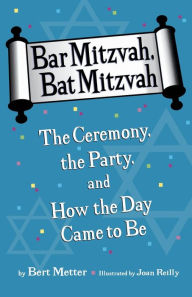 Title: Bar Mitzvah, Bat Mitzvah: The Ceremony, the Party, and How the Day Came to Be, Author: Bert Metter