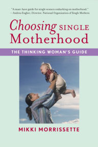 Title: Choosing Single Motherhood: The Thinking Woman's Guide, Author: Mikki Morrissette