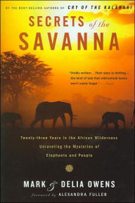 Title: Secrets of the Savanna: Twenty-three Years in the African Wilderness Unraveling the Mysteries of Elephants and People, Author: Mark Owens