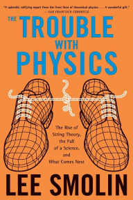 Title: The Trouble with Physics: The Rise of String Theory, the Fall of a Science, and What Comes Next, Author: Lee Smolin