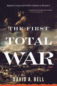 Title: The First Total War: Napoleon's Europe and the Birth of Warfare as We Know It, Author: David A. Bell