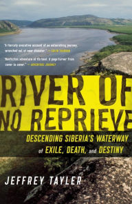 Title: River of No Reprieve: Descending Siberia's Waterway of Exile, Death, and Destiny, Author: Jeffrey Tayler