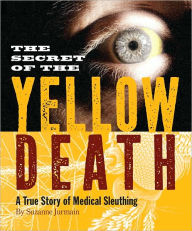 Title: The Secret of the Yellow Death: A True Story of Medical Sleuthing, Author: Suzanne Jurmain