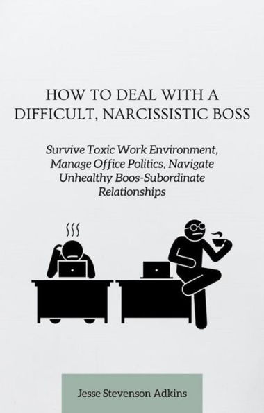 How to Deal with a Difficult, Narcissistic Boss: Survive Toxic Work Environment, Manage Office Politics, Navigate Unhealthy Boos-Subordinate Relationships