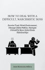 How to Deal with a Difficult, Narcissistic Boss: Survive Toxic Work Environment, Manage Office Politics, Navigate Unhealthy Boos-Subordinate Relationships