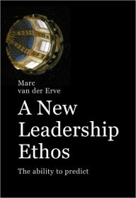 Title: A NEW LEADERSHIP ETHOS: The Ability to Predict, Author: Marc van der Erve