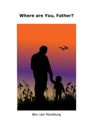 Title: Where are You, Father?: Absent fathers...Father, I need You!, Author: Bev van Rensburg