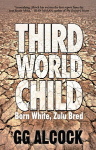 Title: Third World Child: Born White, Zulu Bred, Author: GG Alcock