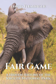 Title: Fair Game: A Hidden History of the Kruger National Park, Author: David Fleminger