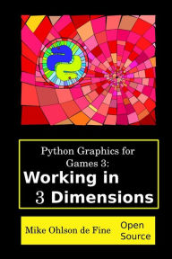 Title: Python Graphics for Games 3: Working in 3 Dimensions: Object Creation and Animation with OpenGL and Blender, Author: Mike J Ohlson de Fine