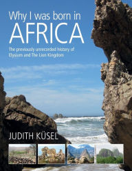 Title: Why I was born in Africa: The previously unrecorded history of Elysium and The Lion Kingdom, Author: Judith Kïsel