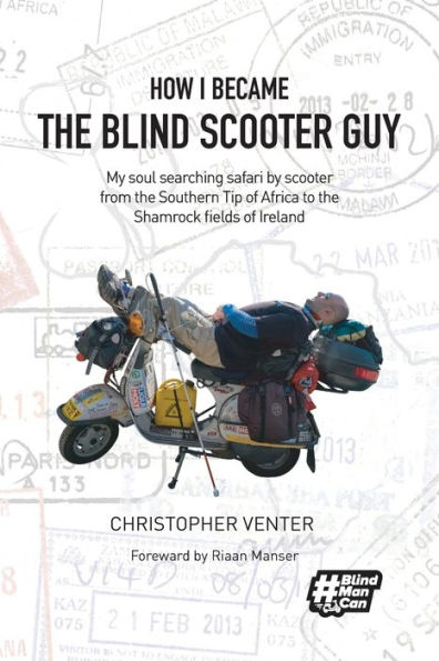 How I Became The Blind Scooter Guy: My soul searching safari by scooter from the Southern Tip of Africa to the Shamrock fields of Ireland