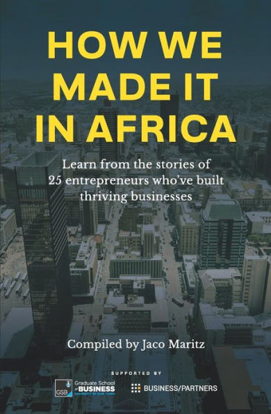 How We Made It in Africa: Learn from the Stories of 25 Entrepreneurs Who've Built Thriving Businesses
