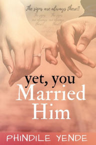 Title: Yet You Married Him: The Signs Are Always There, Author: Phindile Yende