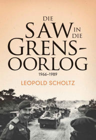Title: Die SAW in die Grensoorlog: 1966-1989, Author: Leopold Scholtz