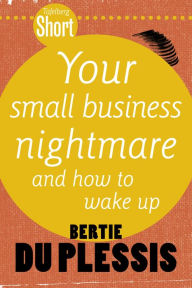 Title: Tafelberg Short: Your Small Business Nightmare: And how to wake up, Author: Bertie du Plessis