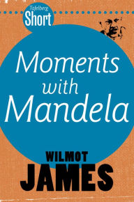 Title: Tafelberg Short: Moments with Mandela: And the challenge of his legacy, Author: Wilmot James