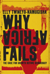 Title: Why Africa Fails: The case for growth before democracy, Author: Elly Twineyo-Kamugisha